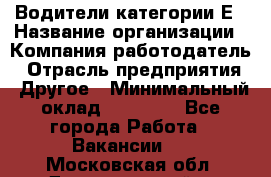 Водители категории Е › Название организации ­ Компания-работодатель › Отрасль предприятия ­ Другое › Минимальный оклад ­ 50 000 - Все города Работа » Вакансии   . Московская обл.,Долгопрудный г.